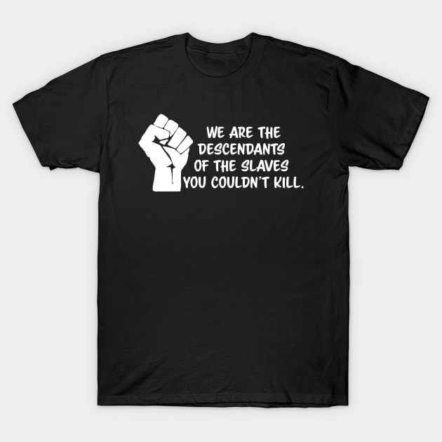 We are the descendants of the slaves you couldn't kill, black lives matter, black history, black power T-Shirt by UrbanLifeApparel